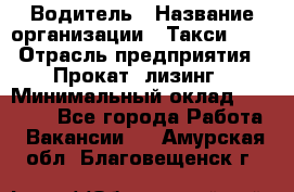 Водитель › Название организации ­ Такси-068 › Отрасль предприятия ­ Прокат, лизинг › Минимальный оклад ­ 60 000 - Все города Работа » Вакансии   . Амурская обл.,Благовещенск г.